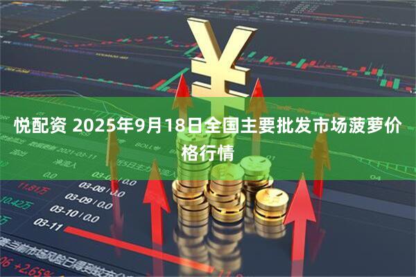 悦配资 2025年9月18日全国主要批发市场菠萝价格行情