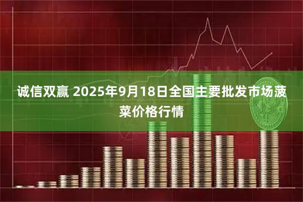 诚信双赢 2025年9月18日全国主要批发市场菠菜价格行情