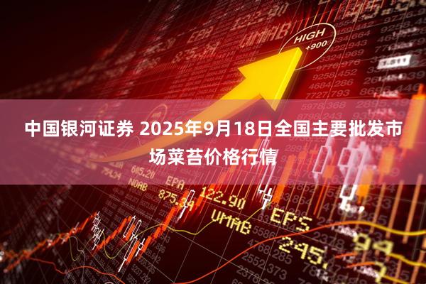 中国银河证券 2025年9月18日全国主要批发市场菜苔价格行情