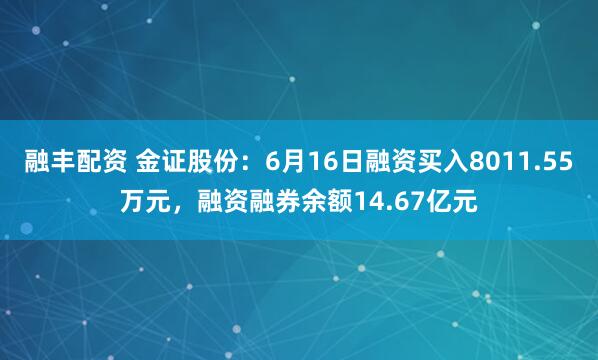 融丰配资 金证股份：6月16日融资买入8011.55万元，融资融券余额14.67亿元