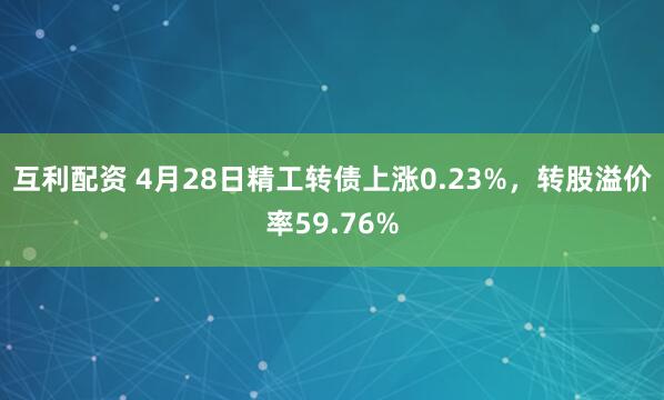 互利配资 4月28日精工转债上涨0.23%，转股溢价率59.76%